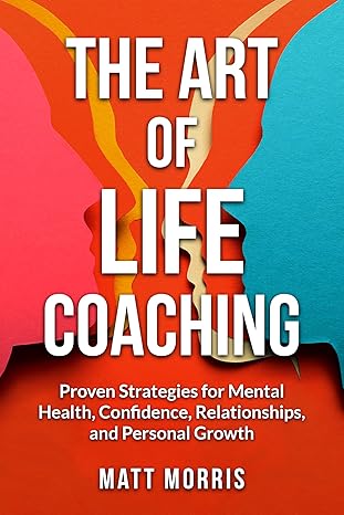 The Art of Life Coaching: Proven Strategies for Mental Health, Confidence, Relationships, and Personal Growth - Epub + Converted Pdf